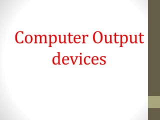 Computer Output
devices
 