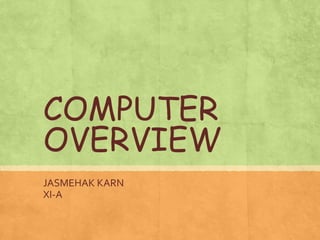 COMPUTER
OVERVIEW
JASMEHAK KARN
XI-A
 