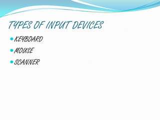 TYPES OF INPUT DEVICES
KEYBOARD
MOUSE
SCANNER
