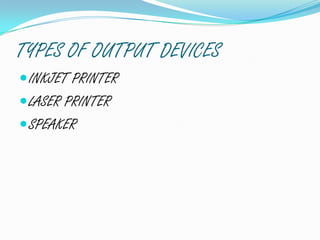 TYPES OF OUTPUT DEVICES
INKJET PRINTER
LASER PRINTER
SPEAKER