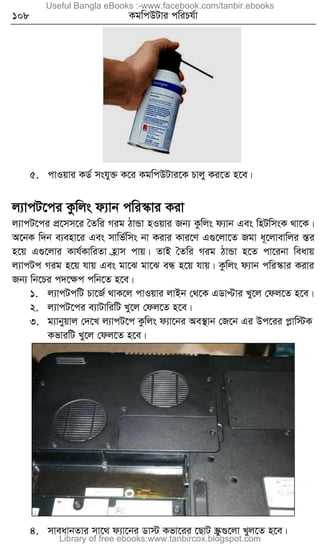 108 KgwcDUvi cwiPh©v
5. cvIqvi KW© mshy³ K‡i KgwcDUvi‡K Pvjy Ki‡Z n‡e|
j¨vcU‡ci Kzwjs d¨vb cwi¯‹vi Kiv
j¨vcU‡ci cÖ‡mm‡i ˆZwi Mig VvÛv nIqvi Rb¨ Kzwjs d¨vb Ges wnUwmsK _v‡K|
A‡bK w`b e¨env‡i Ges mvwf©wms bv Kivi Kvi‡Y G¸‡jv‡Z Rgv a~‡jvevwji ¯Íi
n‡q G¸‡jvi Kvh©KvwiZv n«vm cvq| ZvB ˆZwi Mig VvÛv n‡Z cv‡ibv weavq
j¨vcUc Mig n‡q hvq Ges gv‡S gv‡S eÜ n‡q hvq| Kzwjs d¨vb cwi¯‹vi Kivi
Rb¨ wb‡Pi c`‡ÿc cwb‡Z n‡e|
1. j¨vcUcwU Pv‡R© _vK‡j cvIqvi jvBb †_‡K GWvÞvi Ly‡j †dj‡Z n‡e|
2. j¨vcU‡ci e¨vUvwiwU Ly‡j †dj‡Z n‡e|
3. g¨vbyqvj †`‡L j¨vcU‡c Kzwjs d¨v‡bi Ae¯’vb †R‡b Gi Dc‡ii cøvw÷K
KfviwU Ly‡j †dj‡Z n‡e|
4. mveavbZvi mv‡_ d¨v‡bi Wv÷ Kfv‡ii ‡QvU ¯Œz¸‡jv Lyj‡Z n‡e|
Useful Bangla eBooks :-www.facebook.com/tanbir.ebooks
Library of free ebooks:www.tanbircox.blogspot.com
 