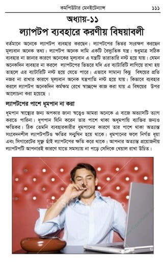 KgwcDUvi †gbB‡Ub¨vÝ 111
Aa¨vq-11
j¨vcUc e¨env‡i KiYxq welqvejx
eZ©gv‡b A‡b‡K j¨vcUc e¨envi Ki‡Qb| j¨vcU‡ci wfZi msiÿY Ki‡Qb
g~j¨evb A‡bK Z_¨| j¨vcUc A‡bK `vwg GKwU ˆe`y¨wZK hš¿| ïaygvÎ mwVK
e¨envi bv Rvbvi Kvi‡Y A‡b‡Ki g~j¨evb G hš¿wU ZvivZvwi b÷ n‡q hvq| †hgb
A‡bKw`b e¨envi bv Ki‡j j¨vcU‡ci wfZ‡i hw` Gi e¨vUvwiwU jvwM‡q ivLv nq
Zvn‡j Gi e¨vUvwiwU b÷ n‡q †h‡Z cv‡i| Gfv‡e mvgvb¨ wKQz wel‡qi cÖwZ
bRi bv ivLvi Kvi‡Y g~j¨evb A‡bK hš¿cvwZ b÷ n‡q hvq| wKfv‡e e¨envi
Ki‡j j¨vcUc A‡bKw`b Kg©ÿg †i‡L ¯^v”Q‡›` KvR Kiv hvq G wel‡qi Dci
Av‡jvPbv Kiv n‡q‡Q |
j¨vcU‡ci cv‡k a~gcvb bv Kiv
a~gcvb ¯^v‡¯’¨i Rb¨ AcKvi Rvbv ¯^‡Ë¡I Avgiv A‡b‡K G ev‡R Af¨vmwU Z¨vM
Ki‡Z cvwibv| a~ccvb whwb K‡ib Zvi cv‡k _vKv Aa~gcvwq e¨vw³i Rb¨I
ÿwZKi| wVK †Zgwb e¨enviKvixi a~gcv‡bi Kvi‡Y Zvi cv‡k _vKv AZ¨všÍ
ms‡e`bkxj j¨vcUcwUI ÿwZi mb¥ywLb n‡q _v‡K| a~gcv‡bi d‡j wbM©Z a~qv
Ges wmMv‡i‡Ui m~ÿè QuvB j¨vcU‡ci ÿwZ K‡i _v‡K| Avcbvi AZ¨všÍ cÖ‡qvRbxq
j¨vcUcwU AvcbviB Kvi‡Y hv‡Z mgm¨vq bv c‡o †mw`‡K †Lqvj ivLv DwPZ|
w
w
w
.fb.com
/tanbir.cox
 