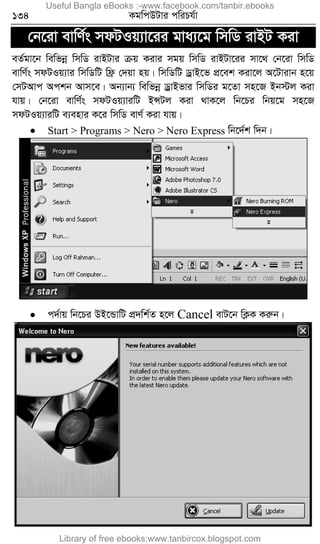134 KgwcDUvi cwiPh©v
†b‡iv evwY©s mdUIq¨v‡ii gva¨‡g wmwW ivBU Kiv
eZ©gv‡b wewfbœ wmwW ivBUvi µq Kivi mgq wmwW ivBUv‡ii mv‡_ †b‡iv wmwW
evwY©s mdUIq¨vi wmwWwU wd« †`qv nq| wmwWwU WªvB‡f cÖ‡ek Kiv‡j A‡Uvivb n‡q
†mUAvc Ackb Avm‡e| Ab¨vb¨ wewfbœ WªvBfvi wmwWi g‡Zv mn‡R Bb÷j Kiv
hvq| †b‡iv evwY©s mdUIq¨viwU BÝUj Kiv _vK‡j wb‡Pi wbq‡g mn‡R
mdUIq¨viwU e¨envi K‡i wmwW evY© Kiv hvq|
 Start > Programs > Nero > Nero Express wb‡`©k w`b|
 c`©vq wb‡Pi DB‡ÛvwU cÖ`wk©Z n‡j Cancel evU‡b wK¬K Kiæb|
Useful Bangla eBooks :-www.facebook.com/tanbir.ebooks
Library of free ebooks:www.tanbircox.blogspot.com
 