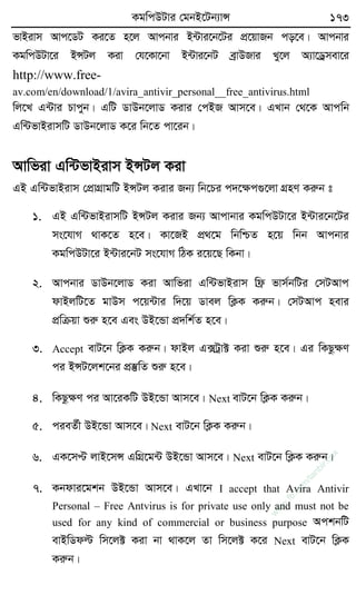 KgwcDUvi †gbB‡Ub¨vÝ 173
fvBivm Avc‡WU Ki‡Z n‡j Avcbvi B›Uvi‡b‡Ui cÖ‡qvRb co‡e| Avcbvi
KgwcDUv‡i BÝUj Kiv †h‡Kv‡bv B›Uvi‡bU eªvDRvi Ly‡j A¨v‡Wªmev‡i
http://www.free-
av.com/en/download/1/avira_antivir_personal__free_antivirus.html
wj‡L G›Uvi Pvcyb| GwU WvDb‡jvW Kivi †cBR Avm‡e| GLvb †_‡K Avcwb
Gw›UfvBivmwU WvDb‡jvW K‡i wb‡Z cv‡ib|
Avwfiv Gw›UfvBivm BÝUj Kiv
GB Gw›UfvBivm †cÖvMÖvgwU BÝUj Kivi Rb¨ wb‡Pi c`‡ÿc¸‡jv MÖnY Kiæb t
1. GB Gw›UfvBivmwU BÝUj Kivi Rb¨ Avcvbvi KgwcDUv‡i B›Uvi‡b‡Ui
ms‡hvM _vK‡Z n‡e| Kv‡RB cÖ_‡g wbwðZ n‡q wbb Avcbvi
KgwcDUv‡i B›Uvi‡bU ms‡hvM wVK i‡q‡Q wKbv|
2. Avcbvi WvDb‡jvW Kiv Avwfiv Gw›UfvBivm wd« fvm©bwUi †mUAvc
dvBjwU‡Z gvDm c‡q›Uvi w`‡q Wvej wK¬K Kiæb| †mUAvc nevi
cÖwµqv ïiæ n‡e Ges DB‡Ûv cÖ`wk©Z n‡e|
3. Accept evU‡b wK¬K Kiæb| dvBj G·Uªv± Kiv ïiæ n‡e| Gi wKQzÿY
ci BÝU‡jk‡bi cÖ¯‘wZ ïiæ n‡e|
4. wKQzÿY ci Av‡iKwU DB‡Ûv Avm‡e| Next evU‡b wK¬K Kiæb|
5. cieZ©x DB‡Ûv Avm‡e| Next evU‡b wK¬K Kiæb|
6. GK‡mÞ jvB‡mÝ GwMÖ‡g›U DB‡Ûv Avm‡e| Next evU‡b wK¬K Kiæb|
7. Kbdvi‡gkb DB‡Ûv Avm‡e| GLv‡b I accept that Avira Antivir
Personal – Free Antvirus is for private use only and must not be
used for any kind of commercial or business purpose AckbwU
evBwWdë wm‡j± Kiv bv _vK‡j Zv wm‡j± K‡i Next evU‡b wK¬K
Kiæb|
w
w
w
.fb.com
/tanbir.cox
 