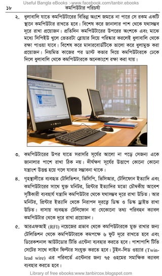 18 KgwcDUvi cwiPh©v
2. ayjvevwj hv‡Z KgwcDUv‡ii wewfbœ As‡k Rg‡Z bv cv‡i †m iKg GKwU
¯’v‡b KgwcDUvi ivL‡Z n‡e| we‡kl K‡i Rvbvjvi cvk †_‡K h_vm¤¢e
`~‡i ivLv cÖ‡qvRb| cÖwZw`b KgwcDUv‡ii Dc‡ii Ask‡K Ges gv‡S
g‡a¨ wmwcBD Ly‡j †fZiUv †eøvqvi w`‡q cwi®‹vi Ki‡jB ayjvevwj †_‡K
iÿv cvIqv hv‡e| we‡kl K‡i gv`vi‡evW©wU‡K fv‡jv K‡i ayjvgy³ Kiv
cÖ‡qvRb| wbqwgZ Kv‡Ri ci Wv÷ Kfvi w`‡q KgwcDUvi‡K †X‡K
w`‡j ayjvevwj †_‡K KgwcDUvi‡K A‡bKvs‡k iÿv Kiv hvq|
3. KgwcDUv‡ii Dci hv‡Z mivmwi m~‡h©i Av‡jv bv c‡o †mRb¨ G‡K
Rvbvjvi cv‡k ivLv wVK bq| `xN©ÿY m~‡h©i DËv‡c †Kv‡bv †Kv‡bv
hš¿vsk DËß n‡q M‡j hvevi m¤¢vebv _v‡K|
4. M„n¯’vjx‡Z e¨eüZ †Uwjwfkb, wfwmwc, wfwmAvi, †Uwj‡dvb BZ¨vw` Ges
KgwcDUv‡ii mv‡_ hy³ gwbUi, wcÖ›Uvi BZ¨vw`i g‡Zv †PŠ¤^Kxq Av‡ek
m„wóKvix e¨envh© hš¿vw` KgwcDUvi †_‡K h_vm¤¢e `~‡i ivLv DwPZ| Avi
gwbUi, wcÖ›Uvi BZ¨vw` †_‡K wbivc` `~i‡Z¡ wW¯‹ I wW¯‹ WªvBf ivLv
DwPZ| evmvq e¨eüZ †Uwj‡dvb ev †h‡Kv‡bv Z_¨ cwienb K¨vej
KgwcDUvi †_‡K `~‡i ivLv cÖ‡qvRb|
5. AviGdAvB (RFI) b‡q‡Ri cÖfve †_‡K KgwcDUvi‡K gy³ ivLvi Rb¨
†Uwjwfkb †_‡K KgwcDUvi‡K Kgc‡ÿ 6 dzU `~‡i ivL‡Z n‡e Ges
wW‡iKkbvj AvDU‡Wvi wUwf G‡›Ubv e¨envi Ki‡Z n‡e| cvkvcvwk wUwf
†m‡Ui mv‡_ jvBb wdëvi mshy³ Ki‡Z n‡e| UzBb-wjW Iq¨vi (Twin-
lead wire) Gi cwie‡Z© G‡›Ubvi Rb¨ 75 In‡gi mgvwÿK K¨vej
e¨envi Ki‡Z n‡e|
Useful Bangla eBooks :-www.facebook.com/tanbir.ebooks
Library of free ebooks:www.tanbircox.blogspot.com
 