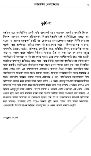 KgwcDUvi †gbB‡Ub¨vÝ 3
f‚wgKv
eZ©gvb hy‡M KgwcDUvi GKwU AwZ ¸iæZ¡c~Y© hš¿| AvRKvj hveZxq Z_¨vw` wn‡me-
wb‡Kk, M‡elYv, djvdj cÖwµqvKiY, wbqš¿Y BZ¨vw` meB KgwcDUv‡ii gva¨‡g Kiv
n‡”Q| G ai‡bi ¸iæZ¡c~Y© GKwU hš¿ †KejgvÎ iÿYv‡eÿ‡Yi Afv‡e wbw`©ó †gqv‡`i
c~‡e©B Zvi Kvh©ÿgZv nvwi‡q †d‡j bó n‡q †h‡Z cv‡i| wVKg‡Zv hZœ bv †bqv,
ayjvevwj, DòZv, Av`ª©Zv, †PŠ¤^KZ¡, ˆe`y¨wZK †ÿÎ, AwZwi³ we`y¨r cÖevnRwbZ mgm¨v,
KvR bv Ki‡j Zv‡K cixÿv-wbixÿvi gva¨‡g wVK bv Kiv n‡j †h †Kvb gyn~‡Z©
KgwcDUviwU A‡K‡Rv ev bó n‡q †h‡Z cv‡i| G‡Z †hgb Avw_©K ÿwZ n‡Z cv‡i †Zgwb
msiwÿZ Z_¨mg~n nvwi‡qI †h‡Z cv‡i| ZvB wbw`©ó †gqv`v‡šÍ KgwcDUv‡ii iÿYv‡eÿY
LyeB Riæix| KgwcDUvi wm‡÷g‡K hZUv m¤¢e Gme mgm¨v †_‡K gy³ †i‡L wbiew”Qbœ
†mev †c‡Z n‡j Gi iÿYv‡eÿY cÖ‡qvRb| Ab¨vb¨ wbZ¨ e¨envh© hš¿cvwZi g‡Zv
KgwcDUviI mvaviY mevi gv‡S wePiY Ki‡Q| mvaviY e¨enviKvixiv hv‡Z mn‡RB G
hš¿wU fvjfv‡e e¨envi Ki‡Z cv‡ib †mRb¨B G eB| KgwcDUvi iÿYv‡eÿY wb‡q
Av‡jvPbv Ki‡Z n‡j A‡bK welq Avmv DwPZ| G eBwU †h‡nZz mvaviY e¨enviKvix‡`i
D‡Ï‡k¨ †jLv ZvB hZUv m¤¢e mswÿßvKv‡i mnR K‡i †jLv n‡q‡Q| mswÿß n‡jI G‡Z
A‡bK ¸iæZ¡c~Y© welq G‡m‡Q| evsjv fvlvq G ai‡bi GKwU cÖKvkbv GB cÖ_g| cÖ_g
cÖKvk n‡Z ïiæ K‡i mg‡qi mv‡_ Zvj wgwj‡q eBwUi wewfbœ ms¯‹iY Kiv n‡q‡Q| G
ms¯‹i‡Y wewfbœ wel‡qi Avc‡MÖ‡Wkb QvovI j¨vcU‡ci iÿYv‡eÿY m¤ú‡K© Av‡jvPbv
Kiv n‡q‡Q| AvšÍwiK †Póv ¯^‡Ë¡I A‡bK ÎywU †_‡K †h‡Z cv‡i g‡bi A‡MvP‡i|
cÖKvkbvwUi DrKl© mva‡b AwfÁ cvVKe„‡›`i †h †Kvb civgk© mv`‡i MÖnYxq|
gvneyeyi ingvb
w
w
w
.fb.com
/tanbir.cox
 