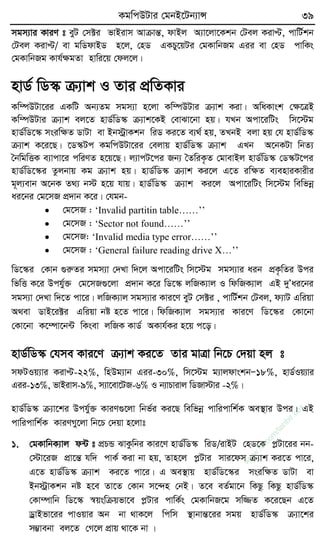 KgwcDUvi †gbB‡Ub¨vÝ 39
mgm¨vi KviY t eyU †m±i fvBivm AvµvšÍ, dvBj A¨v‡jv‡Kkb †Uej KivÞ, cvwU©kb
†Uej KivÞ/ ev gwWdvBW n‡j, †nW GKPy‡qUi †gKvwbRg Gii ev †nW cvwKs
†gKvwbRg Kvh©ÿgZv nvwi‡q †dj‡j|
nvW© wW¯‹ µ¨vk I Zvi cÖwZKvi
Kw¤úDUv‡ii GKwU Ab¨Zg mgm¨v n‡jv Kw¤úDUvi µ¨vk Kiv| AwaKvsk †ÿ‡ÎB
Kw¤úDUvi µ¨vk ej‡Z nvW©wW¯‹ µ¨vk‡KB †evSv‡bv nq| hLb Acv‡iwUs wm‡÷g
nvW©wW‡¯‹ msiwÿZ WvUv ev Bb÷ªvKkb wiW Ki‡Z e¨_© nq, ZLbB ejv nq †h nvW©wW¯‹
µ¨vk K‡i‡Q| ‡W¯‹Uc KgwcDUv‡ii †ejvq nvW©©wW¯‹ µ¨vk GLb A‡bKUv wbZ¨
ˆbwgwËK e¨vcv‡i cwiYZ n‡q‡Q| j¨vcU‡ci Rb¨ ˆZwiK…Z †gvevBj nvW©wW¯‹ †W¯‹U‡ci
nvW©wW‡¯‹i Zzjbvq Kg µ¨vk nq| nvW©wW¯‹ µ¨vk Ki‡j G‡Z iwÿZ e¨enviKvixi
g~j¨evb A‡bK Z_¨ b÷ n‡q hvq| nvW©wW¯‹ µ¨vk Ki‡j Acv‡iwUs wm‡÷g wewfbœ
ai‡bi †g‡mR cÖ`vb K‡i| †hgb-
 †g‡mR : ‘Invalid partitin table……’’
 †g‡mR : ‘Sector not found……’’
 †g‡mR: ‘Invalid media type error……’’
 †g‡mR : ‘General failure reading drive X…’’
wW‡¯‹i †Kvb ¸iæZi mgm¨v †`Lv w`‡j Acv‡iwUs wm‡÷g mgm¨vi aib cÖK…wZi Dci
wfwË K‡i Dchy©³ †g‡mR¸‡jv cÖ`vb K‡i wW‡¯‹ jwRK¨vj I wdwRK¨vj GB `yÕai‡bi
mgm¨v †`Lv w`‡Z cv‡i| jwRK¨vj mgm¨vi Kvi‡Y eyU †m±i , cvwU©kb †Uej, d¨vU Gwiqv
A_ev WvB‡i±i Gwiqv bó n‡Z cv‡i| wdwRK¨vj mgm¨vi Kvi‡Y wW‡¯‹i †Kv‡bv
†Kv‡bv K‡¤úv‡b›U wKsev jwRK KvW© AKvh©Ki n‡q c‡o|
nvW©wW¯‹ †hme Kvi‡Y µ¨vk Ki‡Z Zvi gvÎv wb‡P †`qv nj t
mdUIq¨vi KivÞ-22%, wnDg¨vb Gii-30%, wm‡÷g g¨vjdvskbÑ18%, nvW©Iq¨vi
Gii-13%, fvBivm-9%, m¨v‡ev‡UR-6% I b¨vPvivj wWRv÷vi -2%|
nvW©wW¯‹ µ¨v‡ki Dchy©³ KviY¸‡jv wbf©i Ki‡Q wewfbœ cvwicvwk©K Ae¯’vi Dci| GB
cvwicvwk©K KviYMy‡jv wb‡P †`qv n‡jvt
1. †gKvwbK¨vj d›U t cÖPÛ SvKzwbi Kvi‡Y nvW©wW¯‹ wiW/ivBU †nW‡K cøUv‡ii bb-
†÷v‡iR cÖv‡šÍ hw` cvK© Kiv bv nq, Zvn‡j cøUvi mvi‡dm µ¨vk Ki‡Z cv‡i,
G‡Z nvW©wW¯‹ µ¨vk Ki‡Z cv‡i| G Ae¯’vq nvW©wW‡¯‹i msiwÿZ WvUv ev
Bb÷ªvKkb bó n‡e Zv‡Z †Kvb m‡›`n †bB| Z‡e eZ©gv‡b wKQz wKQz nvW©wW¯‹
†Kv¤úvwb wW‡¯‹ ¯^qswµqfv‡e cøUvi cvwK©s †gKvwbR‡g mw¾Z K‡i‡Qb G‡Z
WªvBfv‡ii cvIqvi Ab bv _vK‡j wcwm ¯’vbvšÍ‡ii mgq nvW©wW¯‹ µ¨v‡ki
m¤¢vebv ej‡Z †M‡j cÖvq _v‡K bv |
w
w
w
.fb.com
/tanbir.cox
 