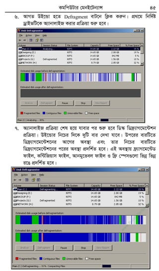 KgwcDUvi †gbB‡Ub¨vÝ 45
6. AvMZ DB‡Ûv n‡Z Defragment evU‡b wK¬K Kiæb| cÖ_‡g wbw`©ó
WªvBfwU‡K A¨vbvjvBR Kivi cÖwµqv ïiæ n‡e|
7. A¨vbvjvBR cÖwµqv †kl n‡q hvevi ci ïiæ n‡e wW¯‹ wWd«¨vM‡g‡›Ukb
cÖwµqv| DB‡Ûvi wb‡Pi w`‡K `ywU evi †`Lv hv‡e| Dc‡ii eviwU‡Z
wWd«¨vM‡g‡›Uk‡bi Av‡Mi Ae¯’v Ges Zvi wb‡Pi eviwU‡Z
wWd«¨vM‡g‡›Uk‡bi c‡ii Ae¯’v cÖ`wk©Z n‡e| GB Ae¯’vq d«¨vM‡g‡›UW
dvBj, Kw›UwRqvm dvBj, Avbgy‡fej dvBj I wd« †¯úm¸‡jv wfbœ wfbœ
i‡O cÖ`wk©Z n‡e|
w
w
w
.fb.com
/tanbir.cox
 
