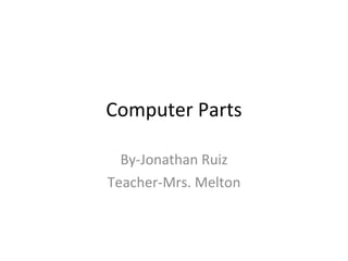 Computer Parts By-Jonathan Ruiz Teacher-Mrs. Melton 
