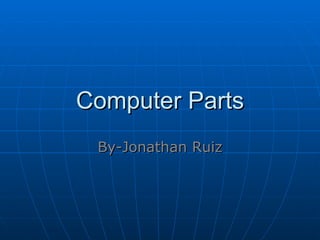 Computer Parts By-Jonathan Ruiz 