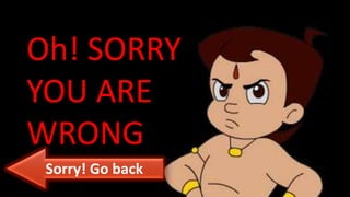 Oh! SORRY
YOU ARE
WRONG
Sorry! Go back
 