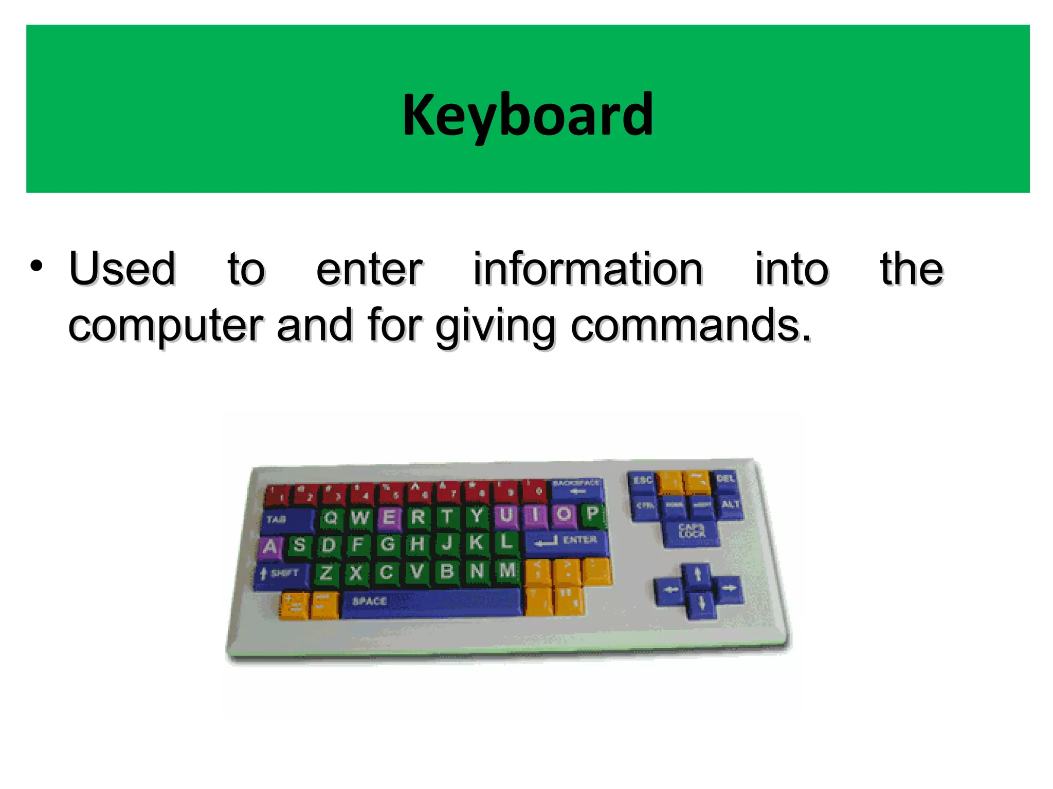 Keyboard
• Used to enter information into theUsed to enter information into the
computer and for giving commands.computer and for giving commands.