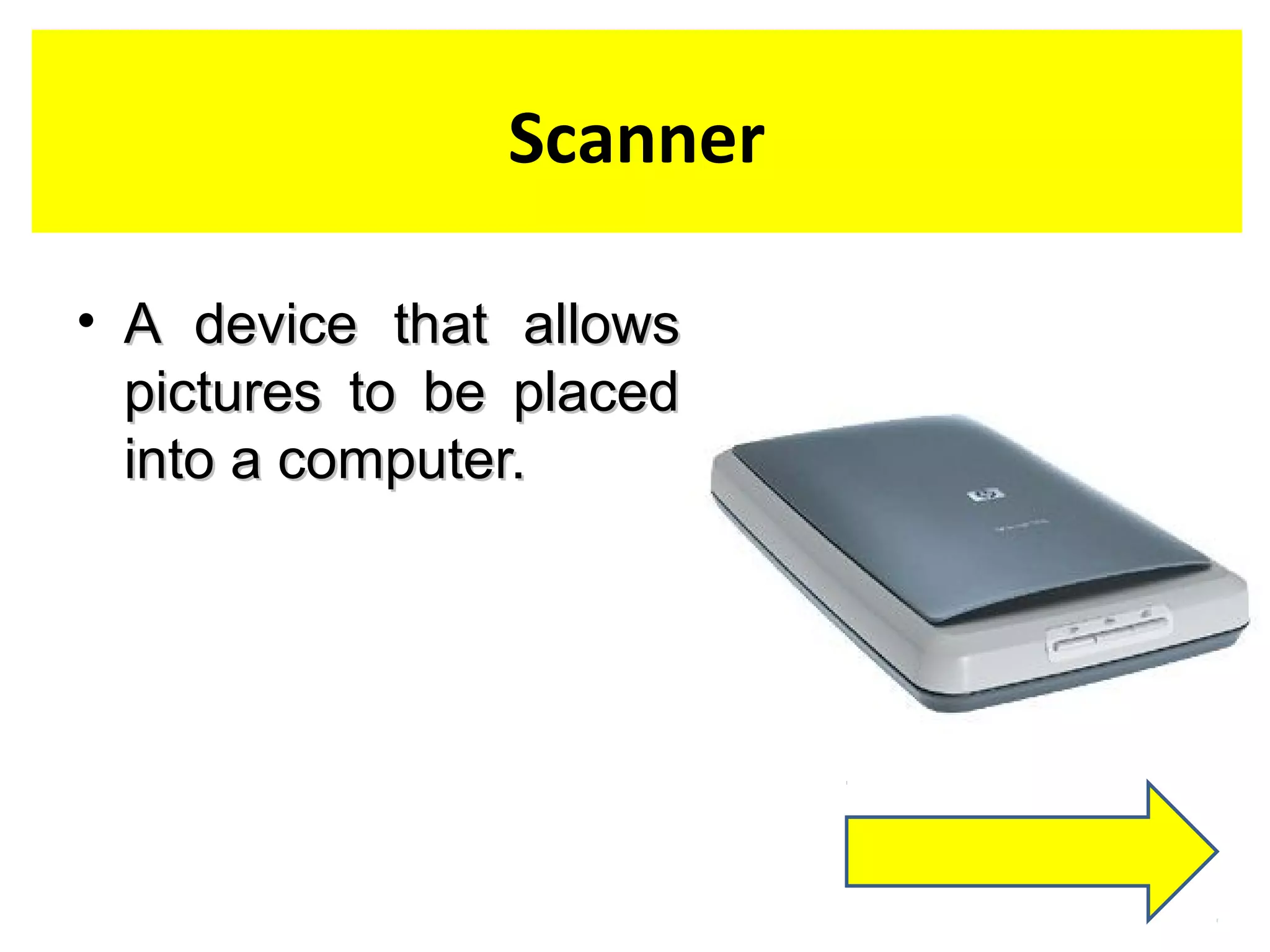 Scanner
• A device that allowsA device that allows
pictures to be placedpictures to be placed
into a computer.into a computer.