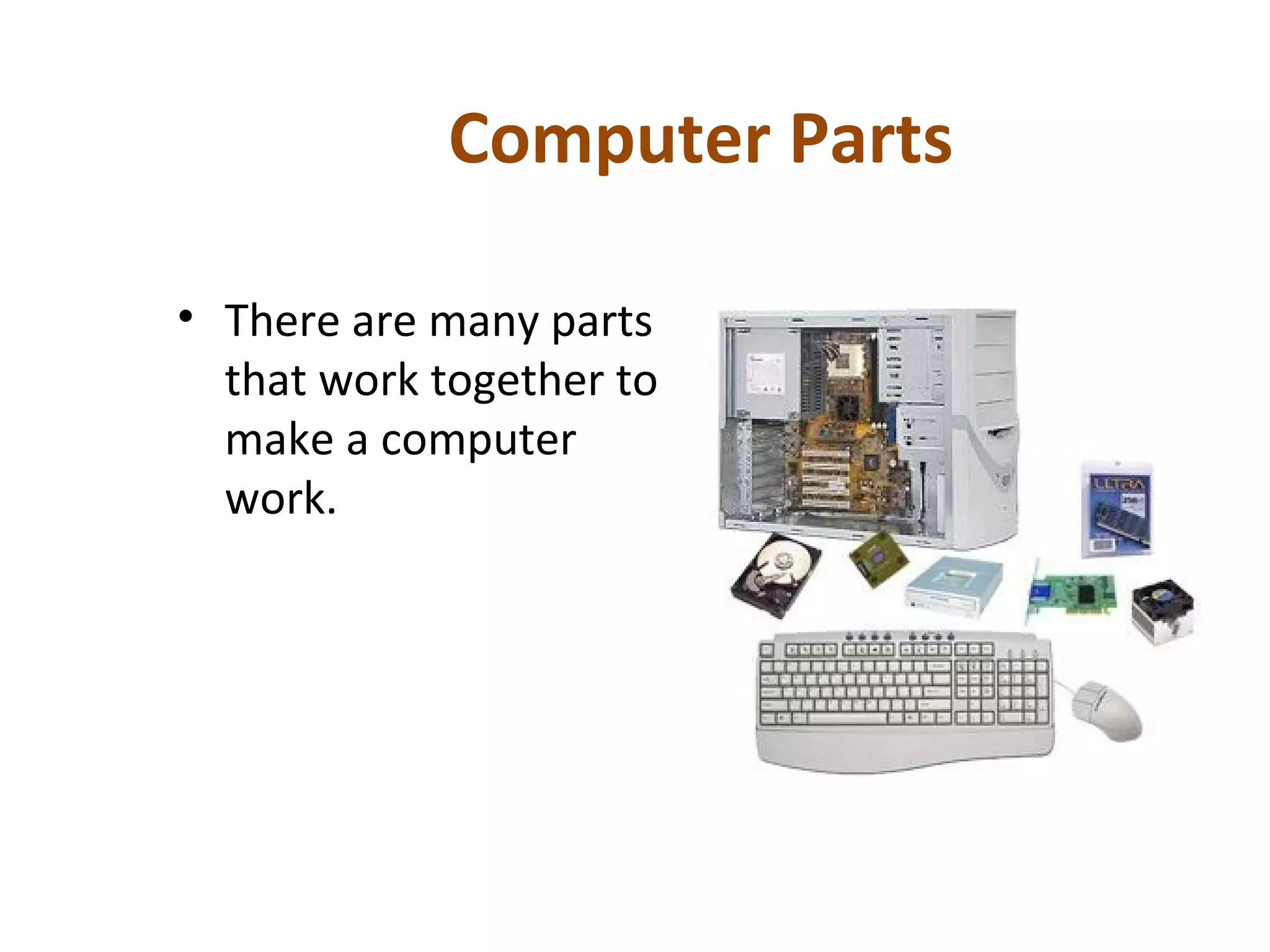 Computer Parts
• There are many parts
that work together to
make a computer
work.