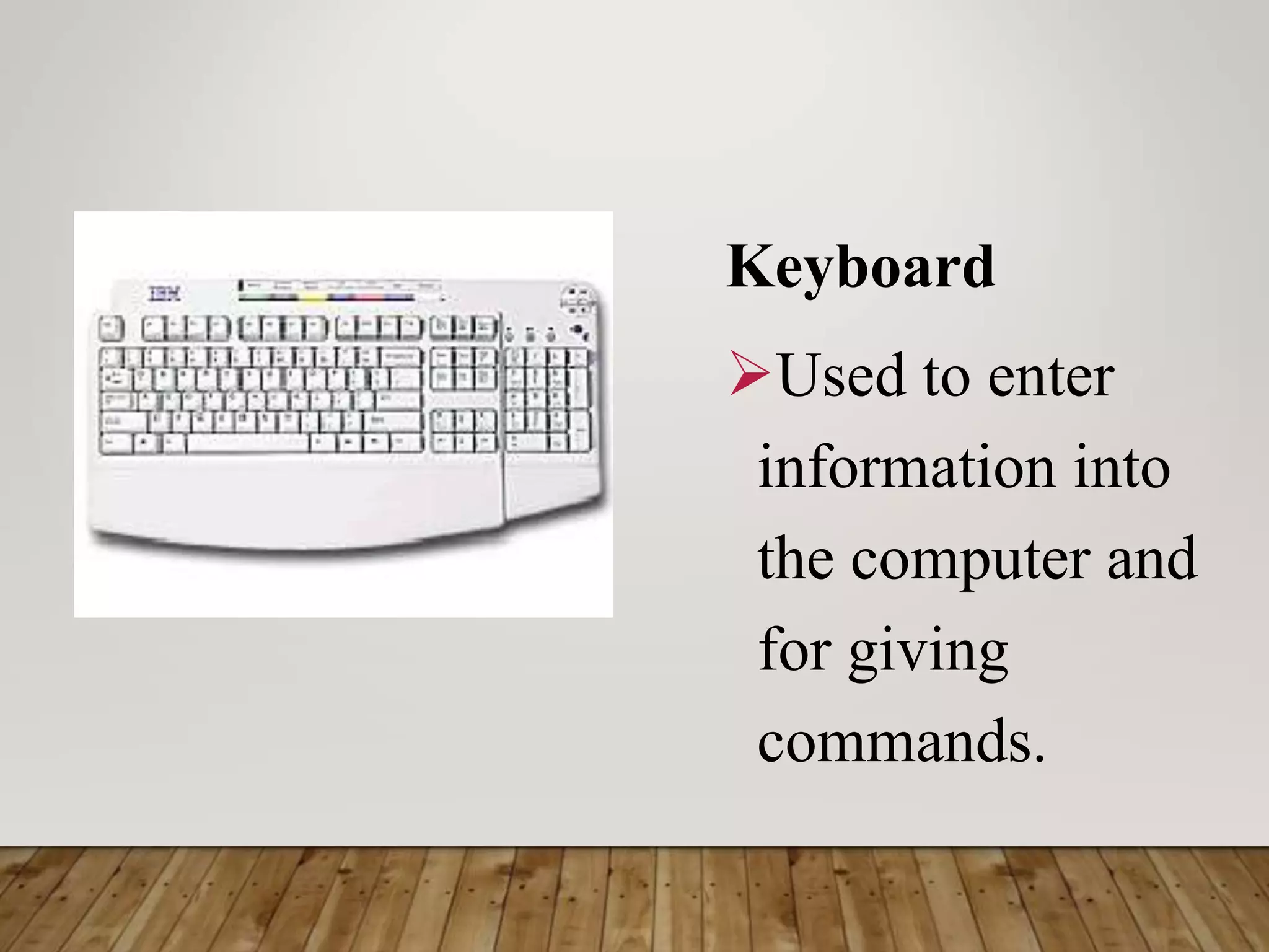 Keyboard
Used to enter
information into
the computer and
for giving
commands.
 