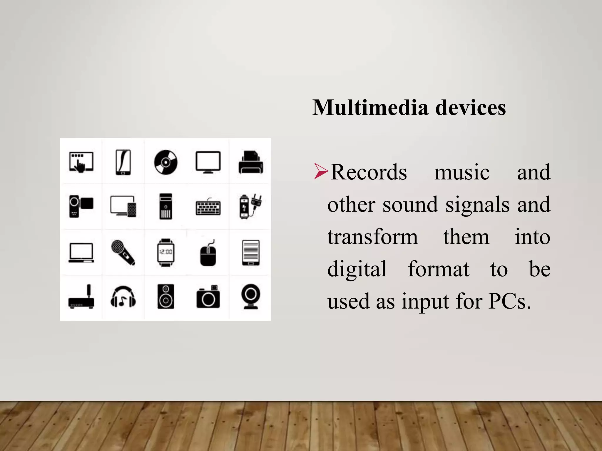 Multimedia devices
Records music and
other sound signals and
transform them into
digital format to be
used as input for PCs.
 
