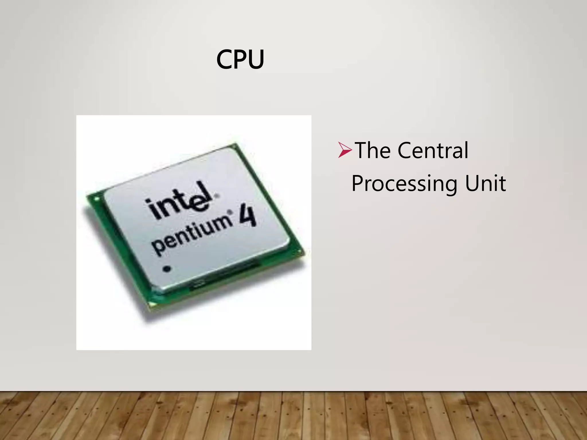 CPU
The Central
Processing Unit
 