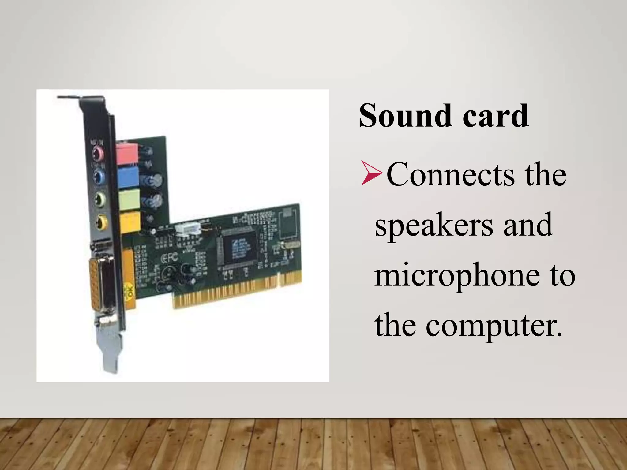 Sound card
Connects the
speakers and
microphone to
the computer.
 