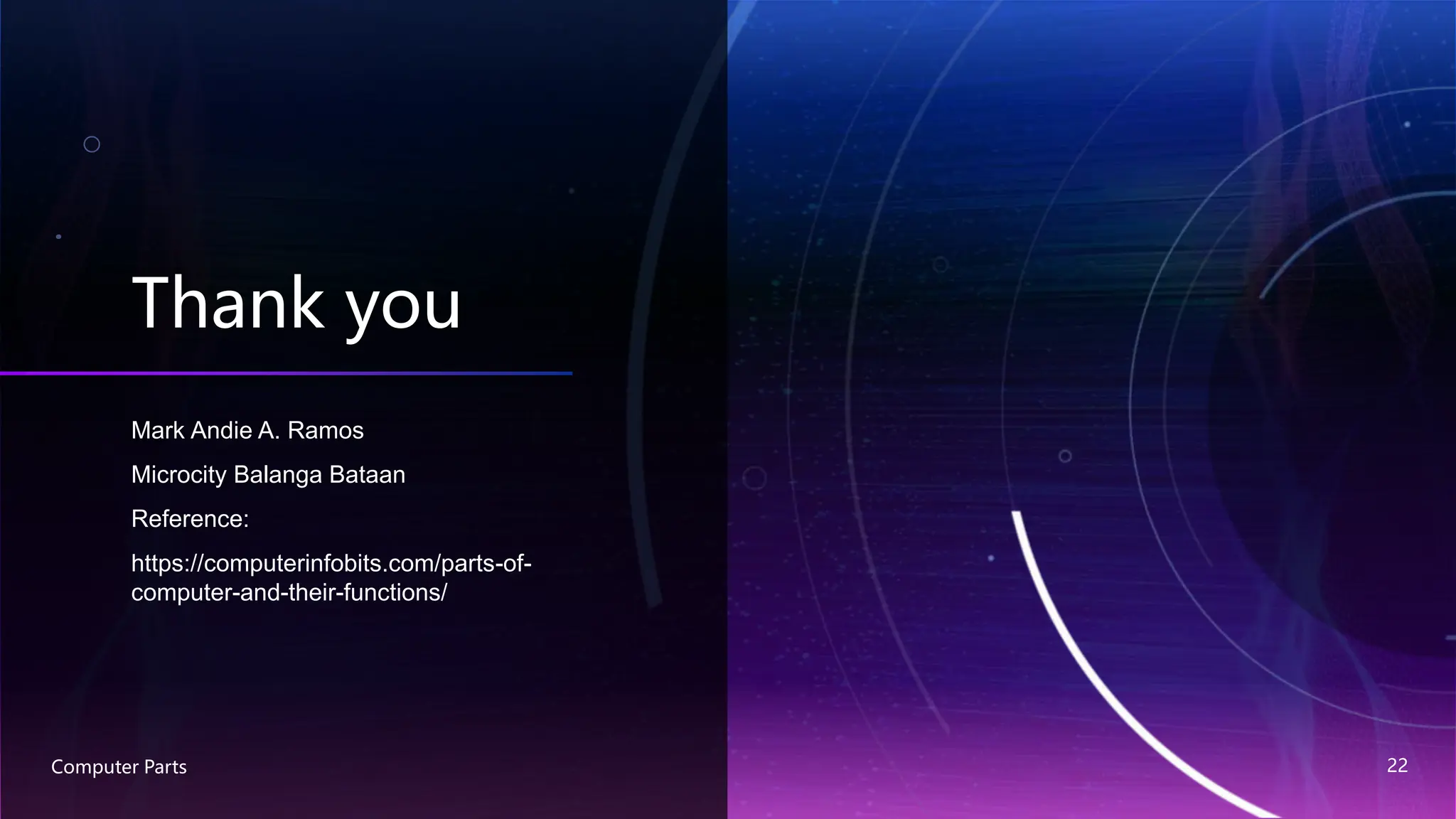 Thank you
Mark Andie A. Ramos
Microcity Balanga Bataan
Reference:
https://computerinfobits.com/parts-of-
computer-and-their-functions/
Computer Parts 22
 