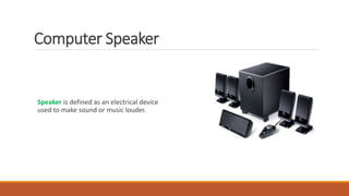 Computer Speaker
Speaker is defined as an electrical device
used to make sound or music louder.
 