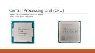Central Processing Unit (CPU)
CPU is the brains of the computer where
most calculations take place.
 