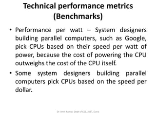 Technical performance metrics
(Benchmarks)
• Performance per watt – System designers
building parallel computers, such as ...