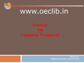 www.oeclib.in
Submitted By:
Odisha Electronics Control Library
Seminar
On
Computer Peripheral
 