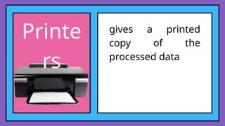 Printe
rs
gives a printed
copy of the
processed data
 