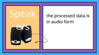 Speak
ers
the processed data is
in audio form
 