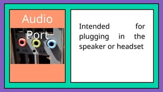 Intended for
plugging in the
speaker or headset
Audio
Port
 