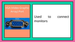 VGA (Video Graphic
Array) Port
Used to connect
monitors
 