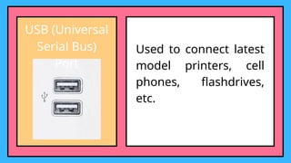 USB (Universal
Serial Bus)
Port
Used to connect latest
model printers, cell
phones, flashdrives,
etc.
 