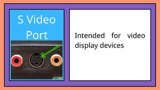 S Video
Port Intended for video
display devices
 