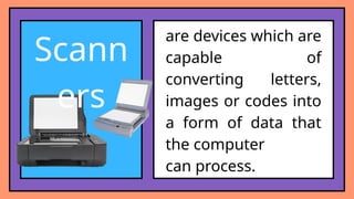Scann
ers
are devices which are
capable of
converting letters,
images or codes into
a form of data that
the computer
can process.
 