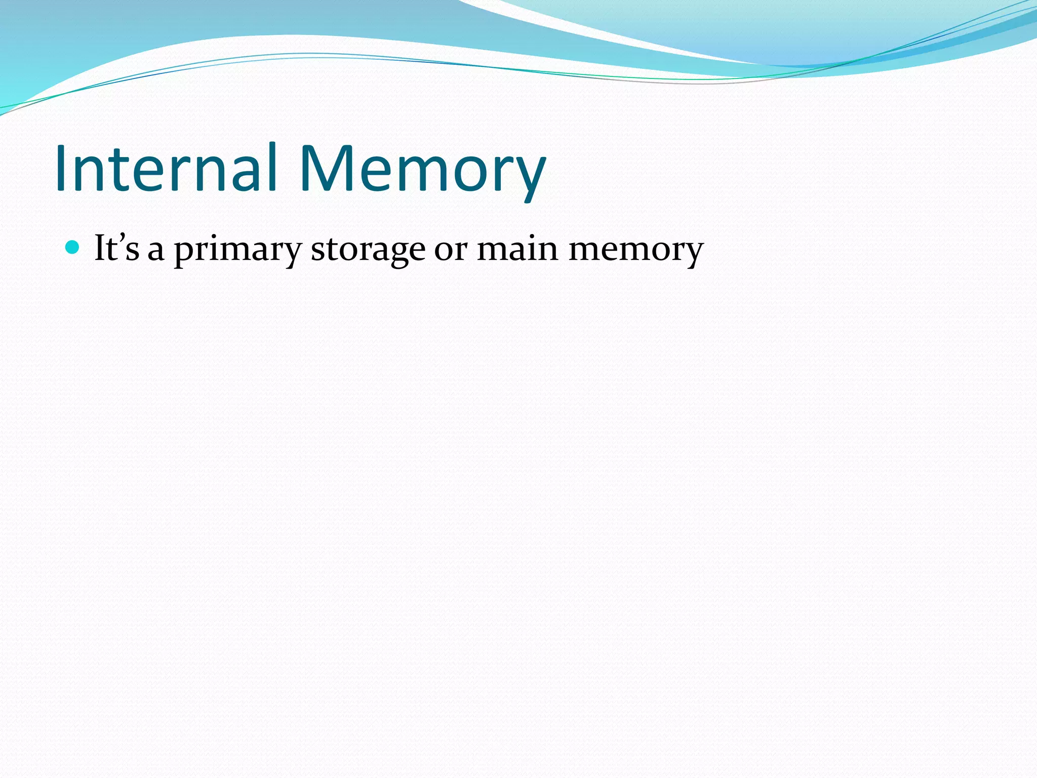 Internal Memory
It’s a primary storage or main memory
