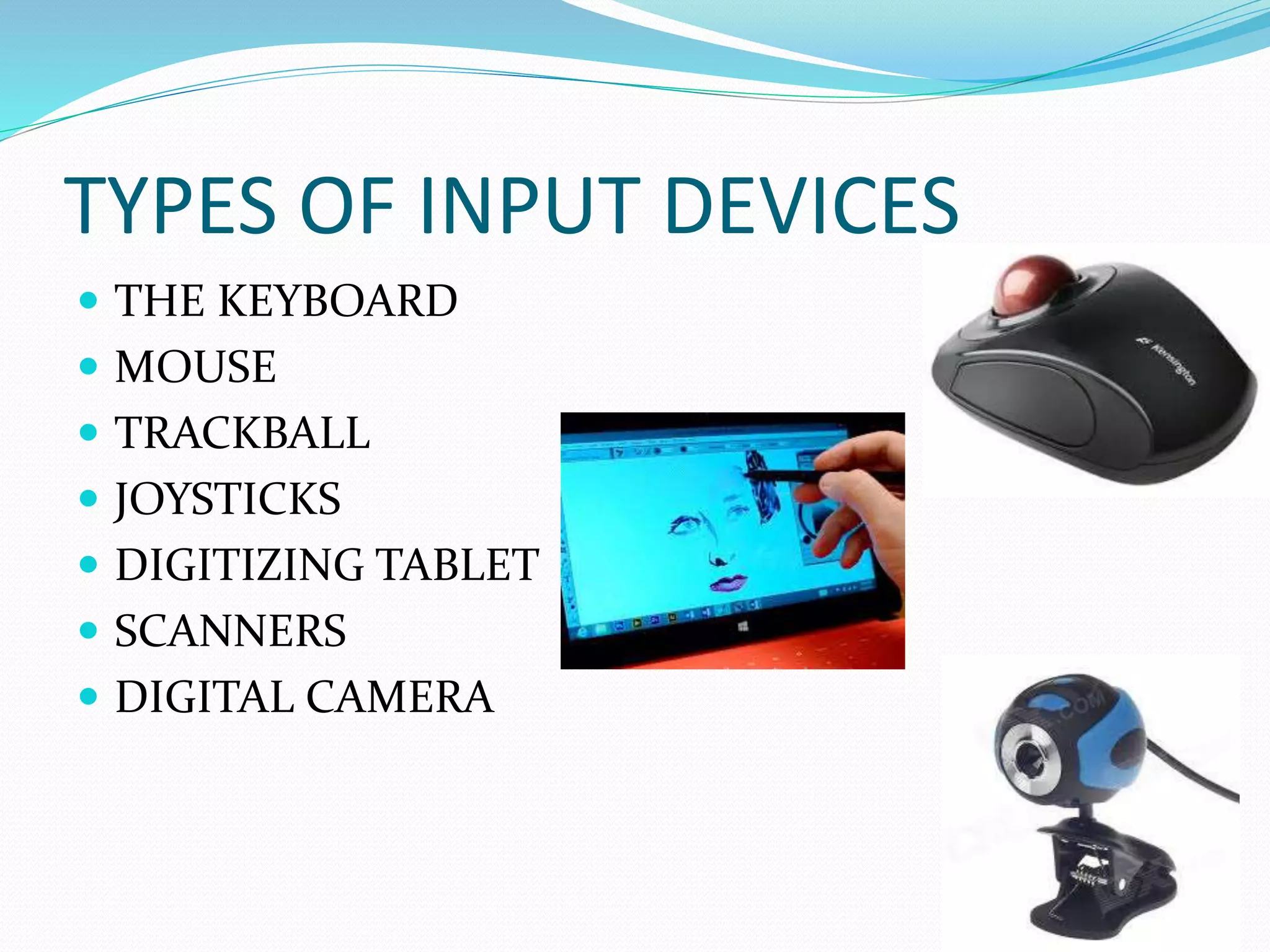 TYPES OF INPUT DEVICES
THE KEYBOARD
MOUSE
TRACKBALL
JOYSTICKS
DIGITIZING TABLET
SCANNERS
DIGITAL CAMERA