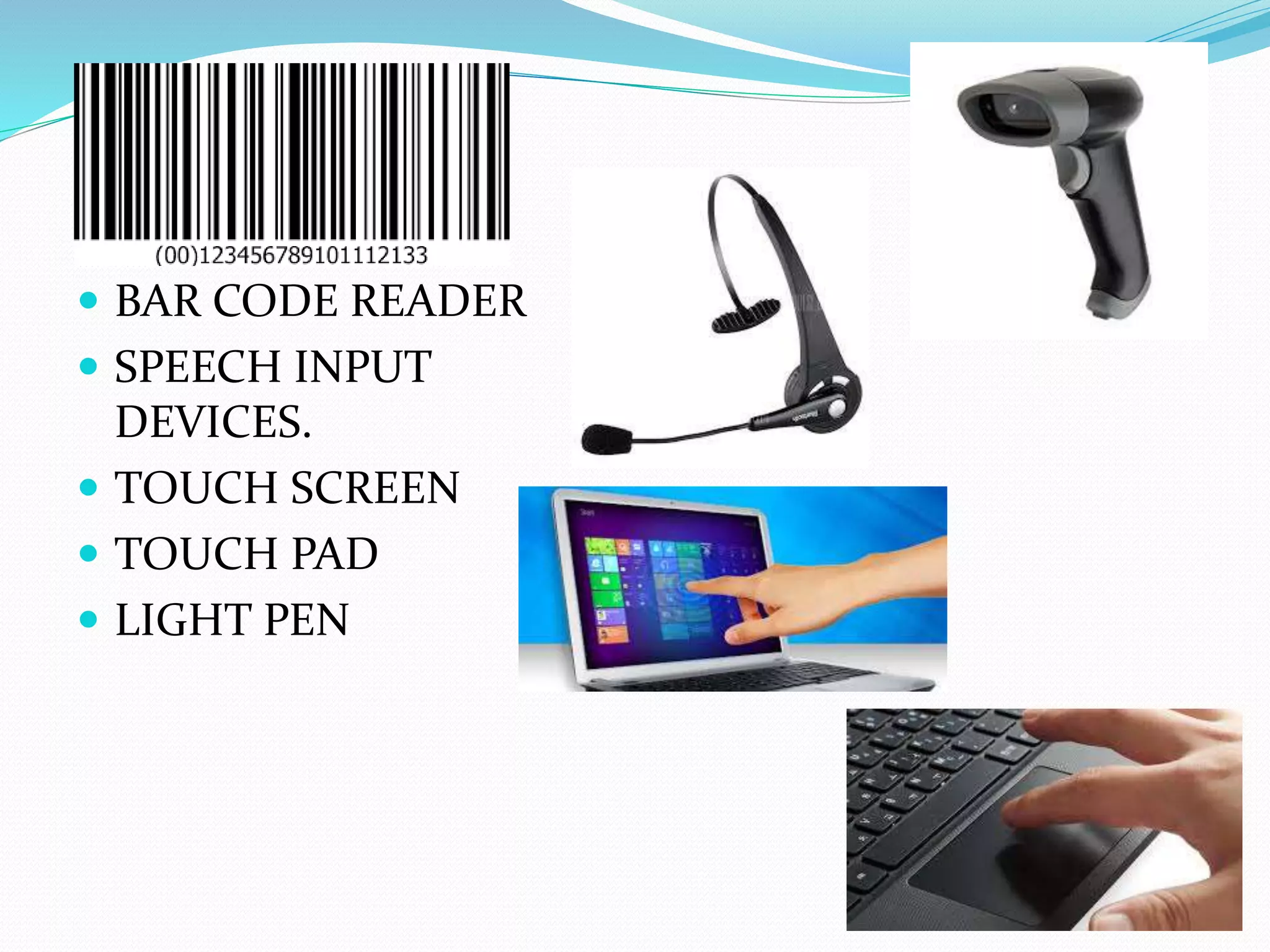  BAR CODE READER
SPEECH INPUT
DEVICES.
TOUCH SCREEN
TOUCH PAD
LIGHT PEN