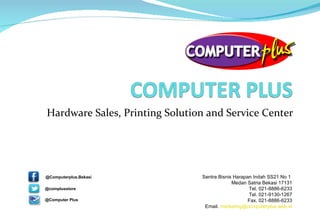Hardware Sales, Printing Solution and Service Center Sentra Bisnis Harapan Indah SS21 No 1  Medan Satria Bekasi 17131 Tel. 021-8886-6233 Tel. 021-9130-1267 Fax. 021-8886-6233 Email.  [email_address] @Computerplus.Bekasi @complusstore @Computer Plus 