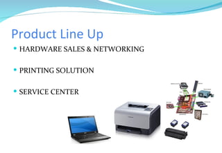 Product Line Up HARDWARE SALES & NETWORKING PRINTING SOLUTION SERVICE CENTER 