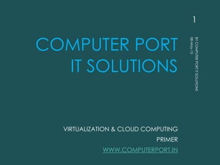 COMPUTER PORT
IT SOLUTIONS
VIRTUALIZATION & CLOUD COMPUTING
PRIMER
WWW.COMPUTERPORT.IN
1
 