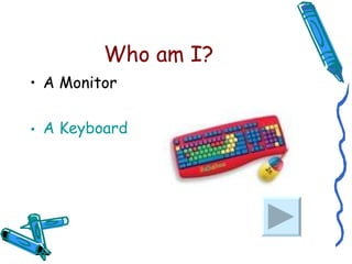 Who am I? A Monitor A Keyboard 