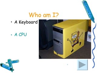 Who am I? A Keyboard A CPU 