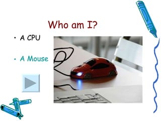 Who am I? A CPU A Mouse 