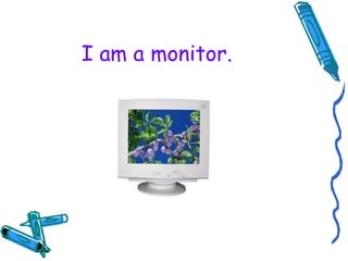 I am a monitor. 