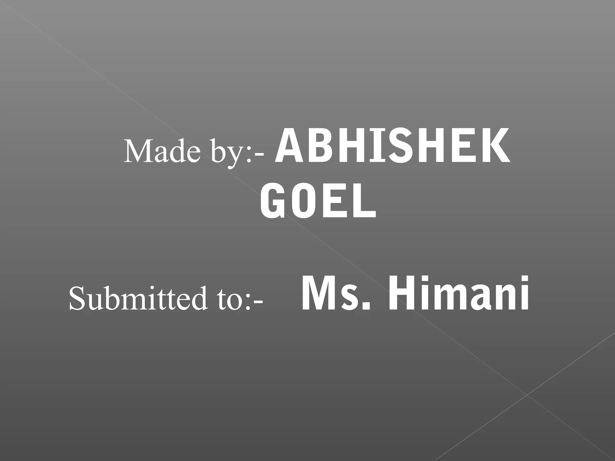 Made by:- ABHISHEK
             GOEL

Submitted to:-   Ms. Himani
 