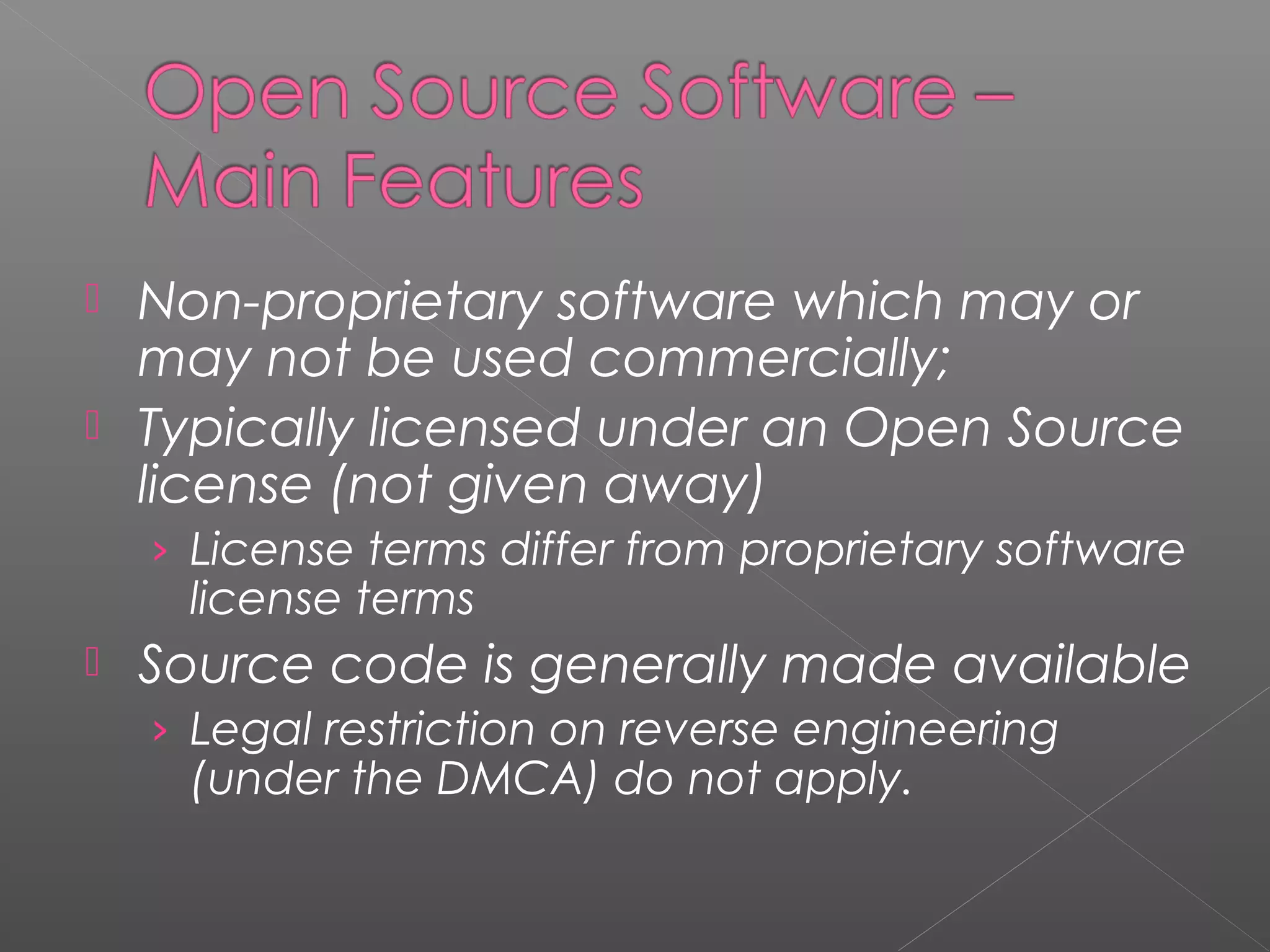  Non-proprietary software which may or
  may not be used commercially;
 Typically licensed under an Open Source
  license (not given away)
    › License terms differ from proprietary software
     license terms
   Source code is generally made available
    › Legal restriction on reverse engineering
     (under the DMCA) do not apply.
 