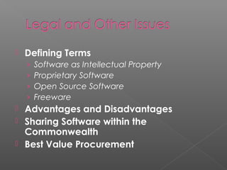    Defining Terms
    ›   Software as Intellectual Property
    ›   Proprietary Software
    ›   Open Source Software
    ›   Freeware
 Advantages and Disadvantages
 Sharing Software within the
  Commonwealth
 Best Value Procurement
 