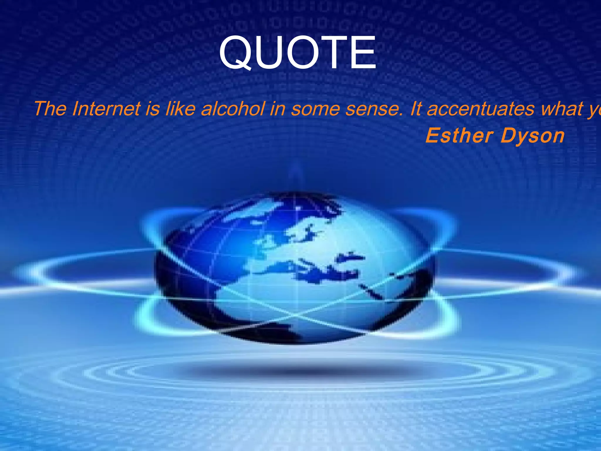 QUOTE
The Internet is like alcohol in some sense. It accentuates what yo
Esther Dyson
 