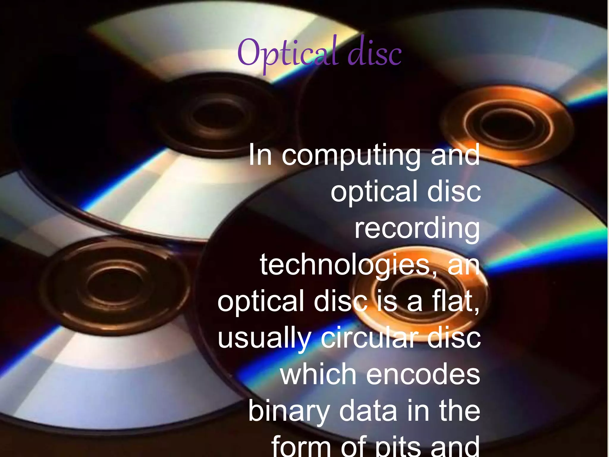 
In computing and
optical disc
recording
technologies, an
optical disc is a flat,
usually circular disc
which encodes
binary data in the
Optical disc
 