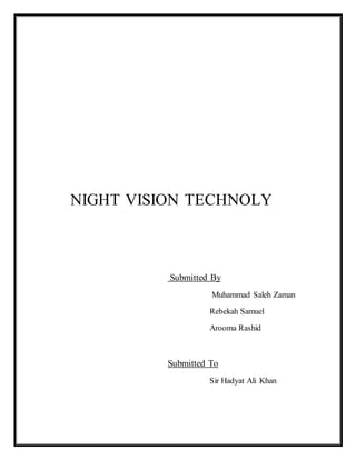NIGHT VISION TECHNOLY
Submitted By
Muhammad Saleh Zaman
Rebekah Samuel
Arooma Rashid
Submitted To
Sir Hadyat Ali Khan
 